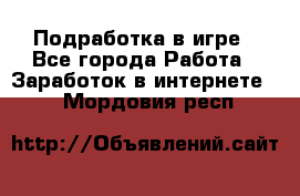 Подработка в игре - Все города Работа » Заработок в интернете   . Мордовия респ.